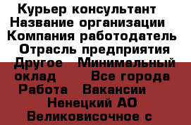 Курьер-консультант › Название организации ­ Компания-работодатель › Отрасль предприятия ­ Другое › Минимальный оклад ­ 1 - Все города Работа » Вакансии   . Ненецкий АО,Великовисочное с.